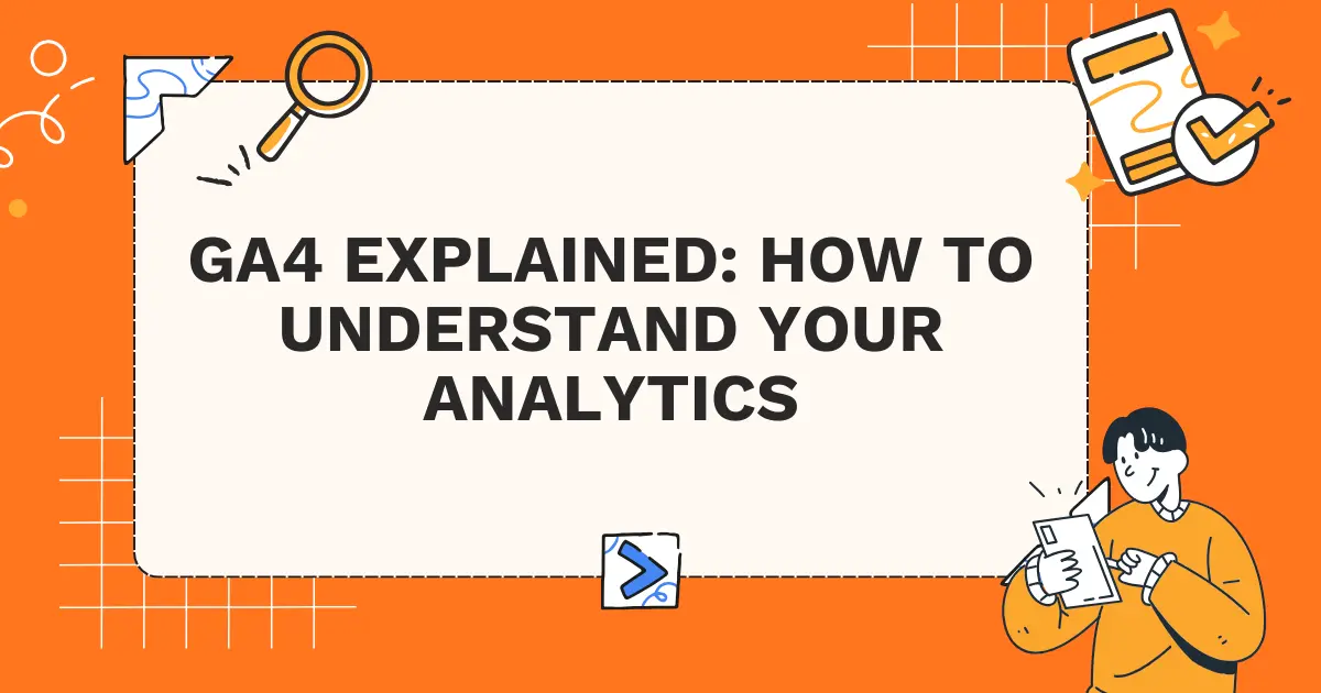 GA4 Explained: How to Understand Your Analytics