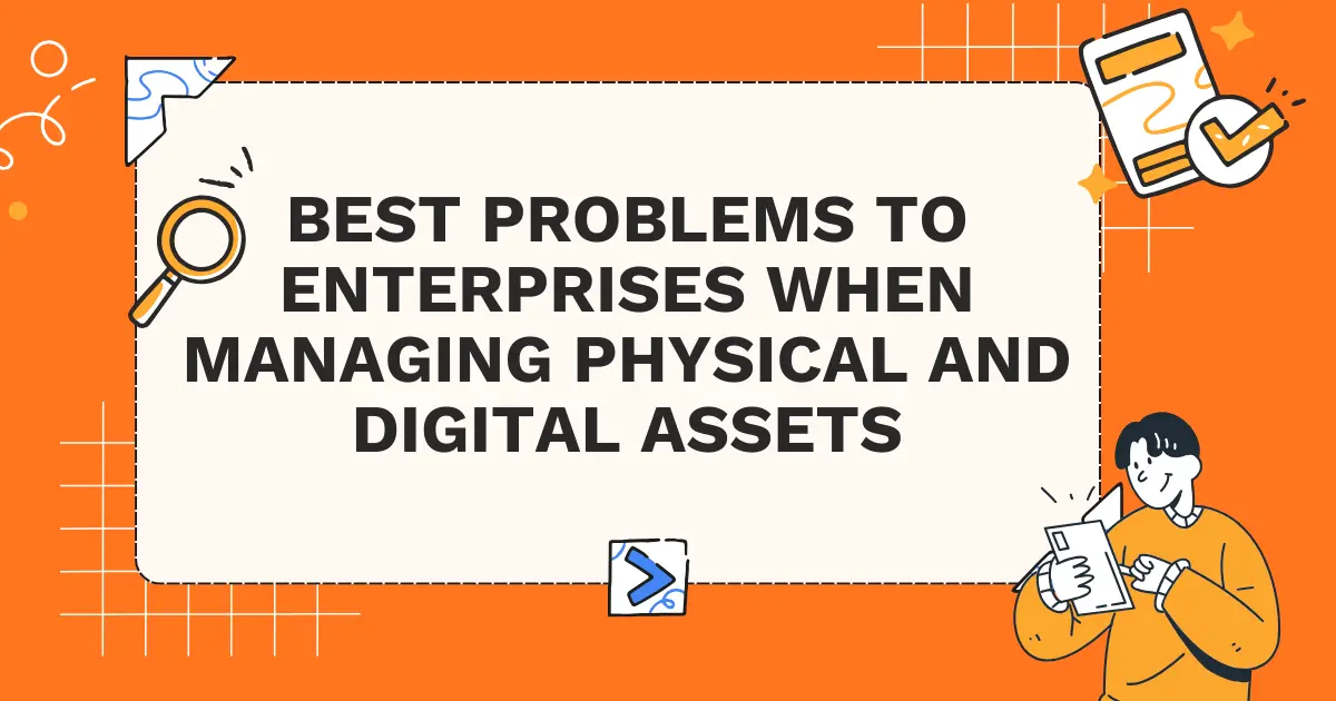Best Problems to Enterprises when Managing Physical and Digital Assets