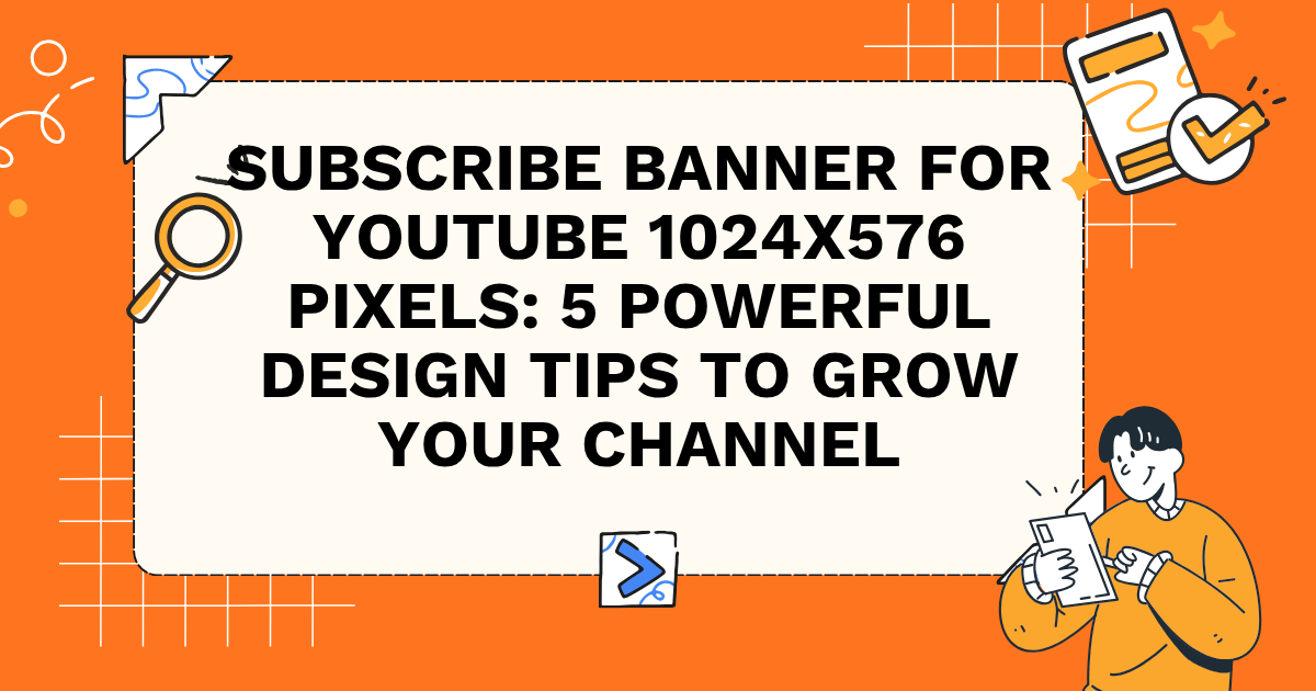Subscribe Banner for YouTube 1024x576 Pixels: 5 Powerful Design Tips to Grow Your Channel