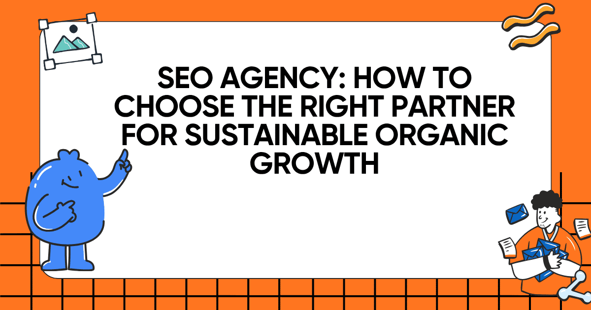 SEO Agency: How to Choose the Right Partner for Sustainable Organic Growth