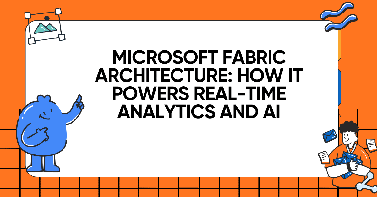 Microsoft Fabric Architecture: How It Powers Real-Time Analytics and AI