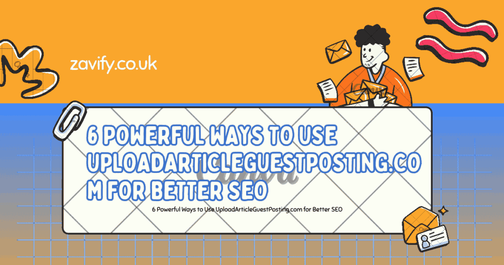 6 Powerful Ways to Use UploadArticleGuestPosting.com for Better SEO