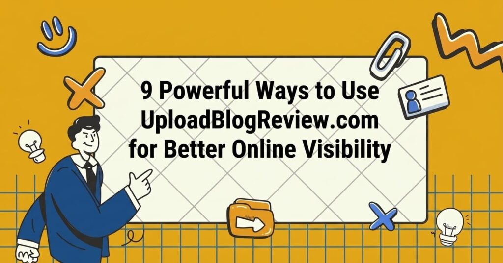 9 Powerful Ways to Use UploadBlogReview.com for Better Online Visibility